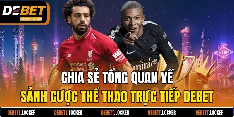 Chia sẻ tổng quan về sảnh cược thể thao trực tiếp Debet
