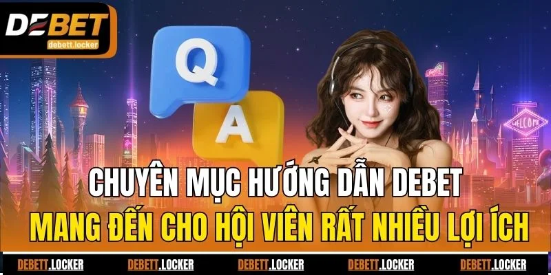 Chuyên mục hướng dẫn Debet mang đến cho hội viên rất nhiều lợi ích