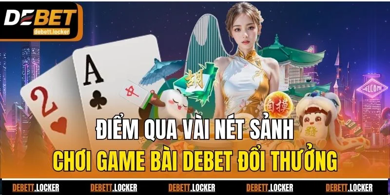Điểm qua vài nét sảnh chơi game bài Debet đổi thưởng