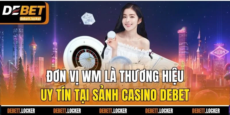 Đơn vị WM là thương hiệu uy tín tại sảnh casino Debet