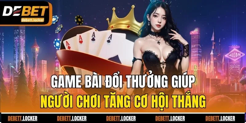 Game bài đổi thưởng giúp người chơi tăng cơ hội thắng