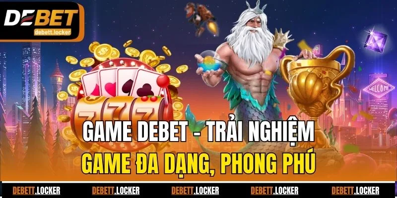Game Debet - Trải nghiệm game đa dạng, phong phú