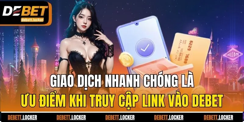 Giao dịch nhanh chóng là ưu điểm khi truy cập link vào Debet
