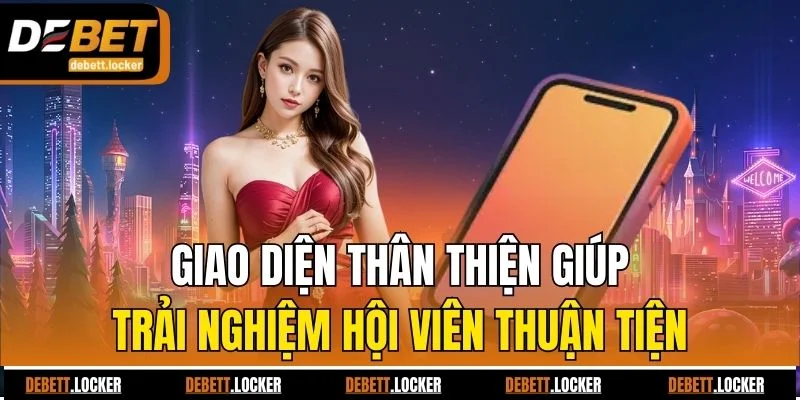 Giao diện thân thiện giúp trải nghiệm hội viên thuận tiện
