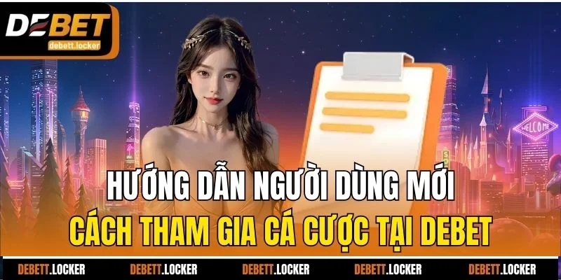 Hướng dẫn người dùng mới cách tham gia cá cược tại Debet