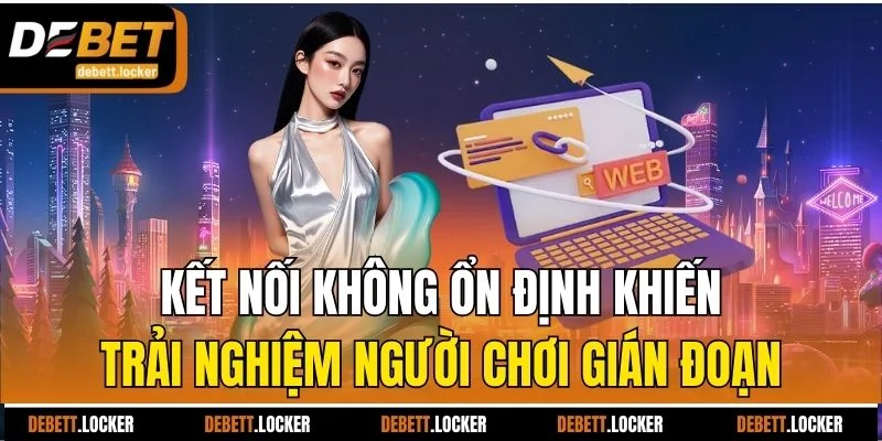 Kết nối không ổn định khiến trải nghiệm người chơi gián đoạn