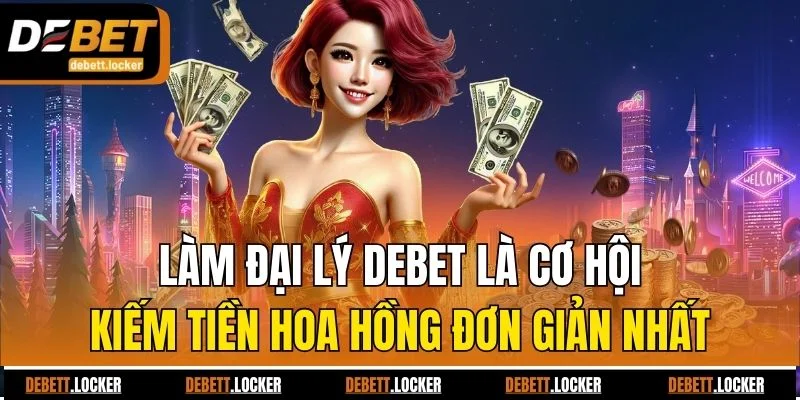 Làm đại lý Debet là cơ hội kiếm tiền hoa hồng đơn giản nhất