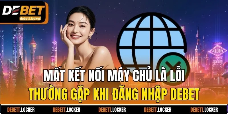 Mất kết nối máy chủ là lỗi thường gặp khi đăng nhập Debet
