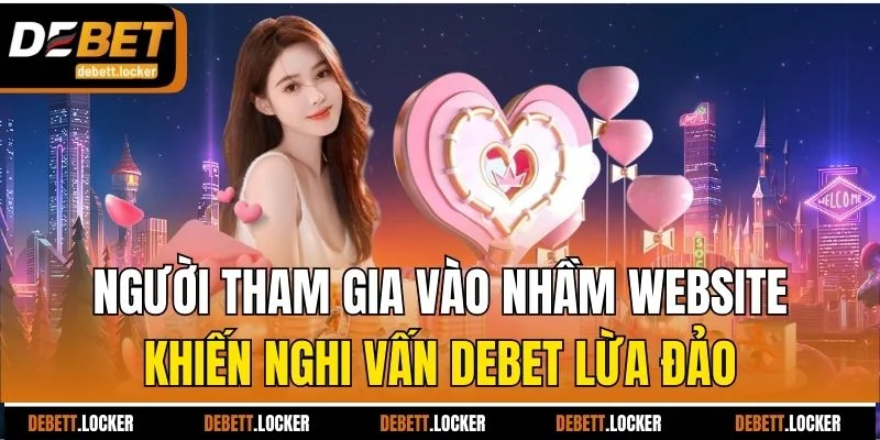 Người tham gia vào nhầm website khiến nghi vấn Debet lừa đảo