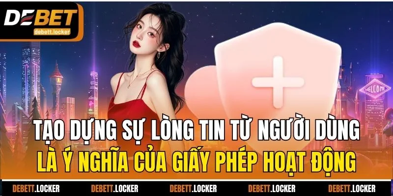 Tạo dựng sự lòng tin từ người dùng là ý nghĩa của giấy phép hoạt động