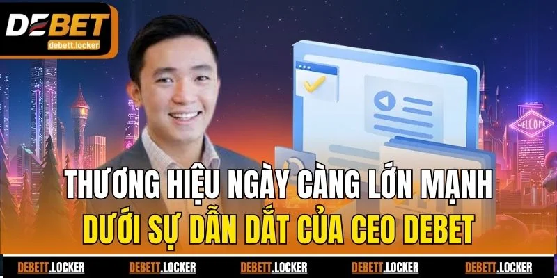 Thương hiệu ngày càng lớn mạnh dưới sự dẫn dắt của CEO Debet