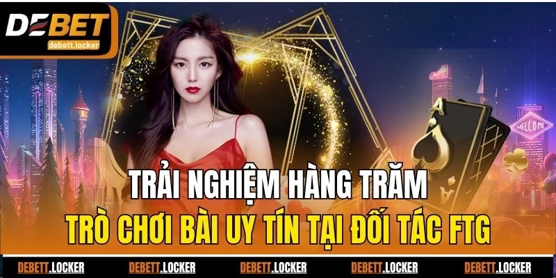 Trải nghiệm hàng trăm trò chơi bài uy tín tại đối tác FTG