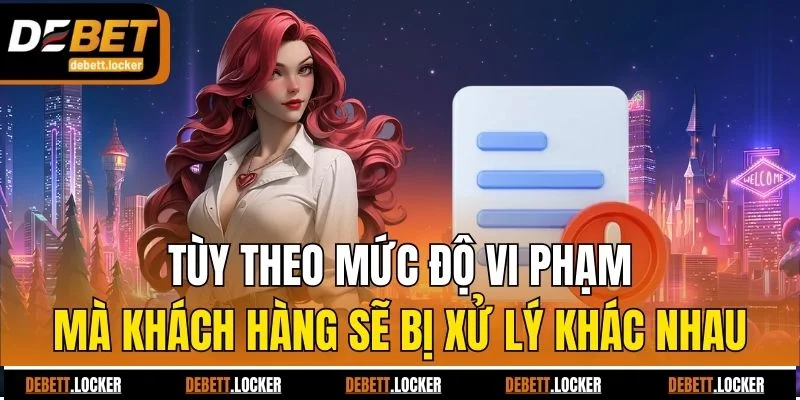 Tùy theo mức độ vi phạm mà khách hàng sẽ bị xử lý khác nhau