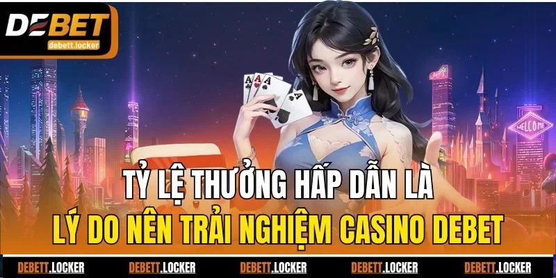 Tỷ lệ thưởng hấp dẫn là lý do nên trải nghiệm casino Debet