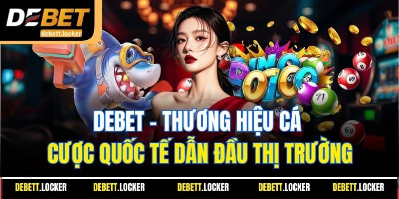 DEBET - Thương hiệu cá cược quốc tế dẫn đầu thị trường