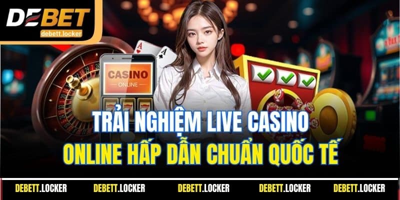 Trải nghiệm Live Casino online hấp dẫn chuẩn quốc tế